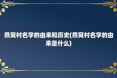 燕窝村名字的由来和历史(燕窝村名字的由来是什么)