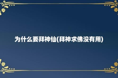 为什么要拜神仙(拜神求佛没有用)