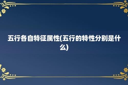 五行各自特征属性(五行的特性分别是什么)