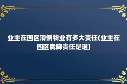 业主在园区滑倒物业有多大责任(业主在园区崴脚责任是谁)