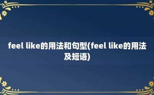 feel like的用法和句型(feel like的用法及短语)