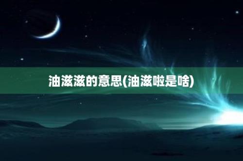 油滋滋的意思(油滋啦是啥)