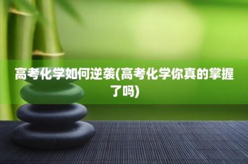 高考化学如何逆袭(高考化学你真的掌握了吗)