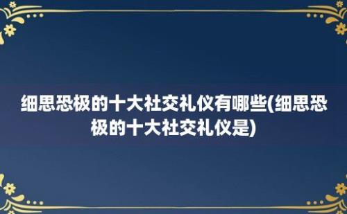 细思恐极的十大社交礼仪有哪些(细思恐极的十大社交礼仪是)