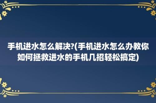 手机进水怎么解决?(手机进水怎么办教你如何拯救进水的手机几招轻松搞定)