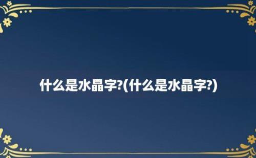 什么是水晶字?(什么是水晶字?)