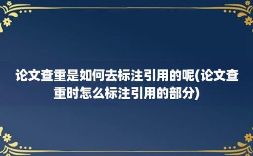 论文查重是如何去标注引用的呢(论文查重时怎么标注引用的部分)