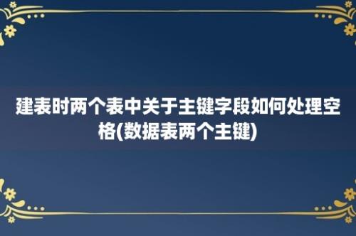 建表时两个表中关于主键字段如何处理空格(数据表两个主键)