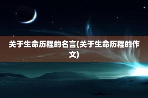 关于生命历程的名言(关于生命历程的作文)