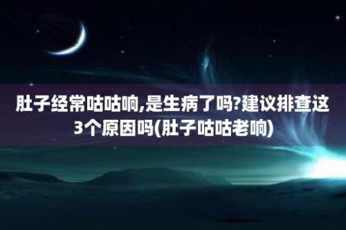 肚子经常咕咕响,是生病了吗?建议排查这3个原因吗(肚子咕咕老响)