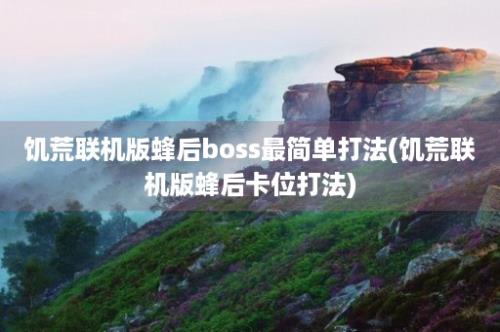 饥荒联机版蜂后boss最简单打法(饥荒联机版蜂后卡位打法)