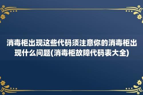 消毒柜出现这些代码须注意你的消毒柜出现什么问题(消毒柜故障代码表大全)