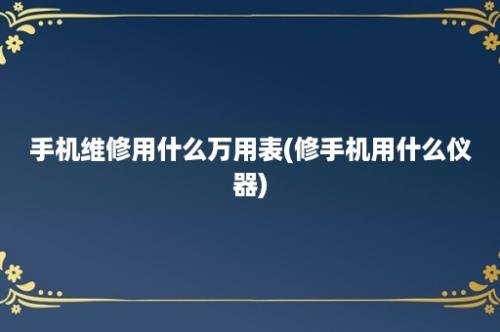 手机维修用什么万用表(修手机用什么仪器)