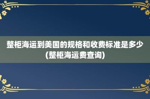 整柜海运到美国的规格和收费标准是多少(整柜海运费查询)