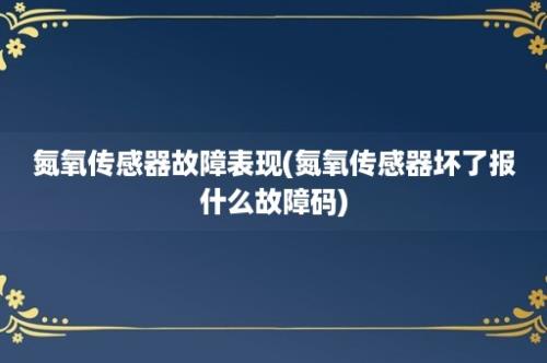 氮氧传感器故障表现(氮氧传感器坏了报什么故障码)