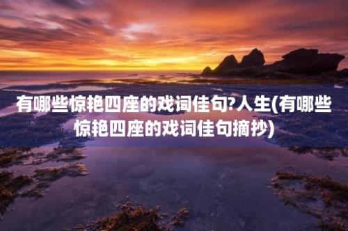 有哪些惊艳四座的戏词佳句?人生(有哪些惊艳四座的戏词佳句摘抄)