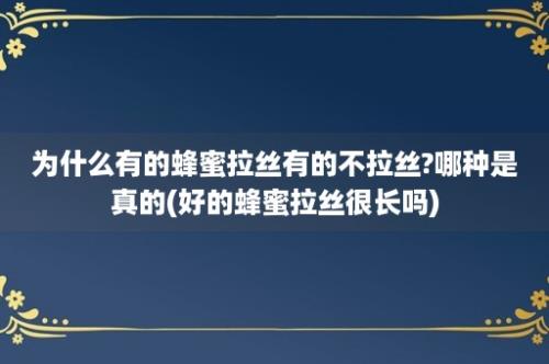 为什么有的蜂蜜拉丝有的不拉丝?哪种是真的(好的蜂蜜拉丝很长吗)