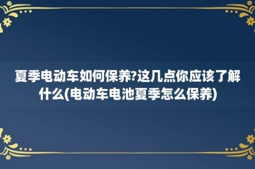 夏季电动车如何保养?这几点你应该了解什么(电动车电池夏季怎么保养)