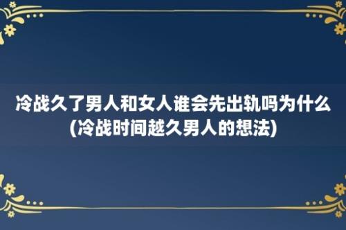 冷战久了男人和女人谁会先出轨吗为什么(冷战时间越久男人的想法)