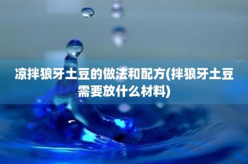 凉拌狼牙土豆的做法和配方(拌狼牙土豆需要放什么材料)