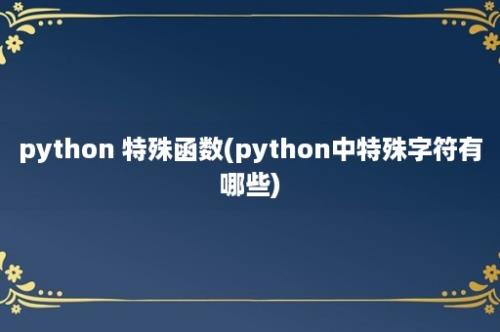 python 特殊函数(python中特殊字符有哪些)