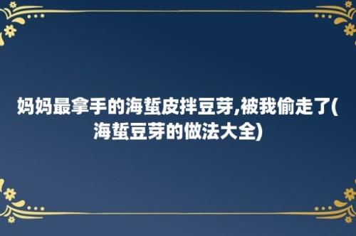 妈妈最拿手的海蜇皮拌豆芽,被我偷走了(海蜇豆芽的做法大全)