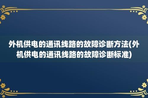 外机供电的通讯线路的故障诊断方法(外机供电的通讯线路的故障诊断标准)