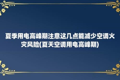 夏季用电高峰期注意这几点能减少空调火灾风险(夏天空调用电高峰期)