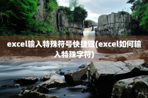 excel输入特殊符号快捷键(excel如何输入特殊字符)