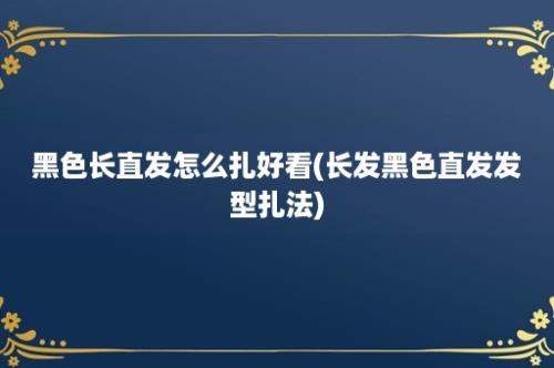 黑色长直发怎么扎好看(长发黑色直发发型扎法)