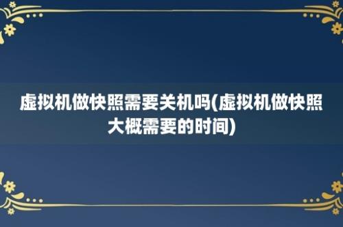 虚拟机做快照需要关机吗(虚拟机做快照大概需要的时间)