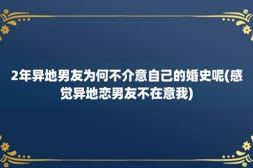 2年异地男友为何不介意自己的婚史呢(感觉异地恋男友不在意我)