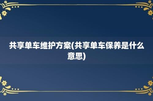 共享单车维护方案(共享单车保养是什么意思)