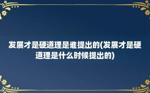 发展才是硬道理是谁提出的(发展才是硬道理是什么时候提出的)