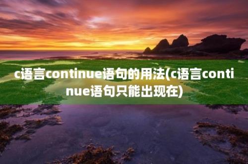 c语言continue语句的用法(c语言continue语句只能出现在)