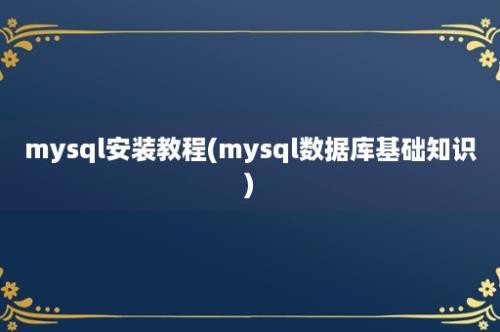 mysql安装教程(mysql数据库基础知识)