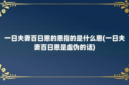 一日夫妻百日恩的恩指的是什么恩(一日夫妻百日恩是虚伪的话)