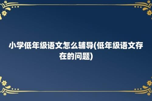 小学低年级语文怎么辅导(低年级语文存在的问题)