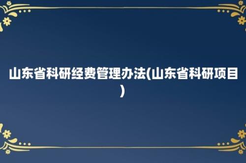 山东省科研经费管理办法(山东省科研项目)