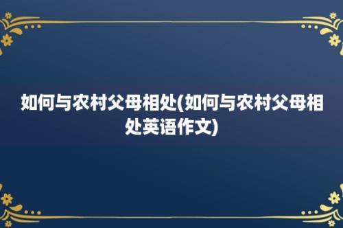 如何与农村父母相处(如何与农村父母相处英语作文)