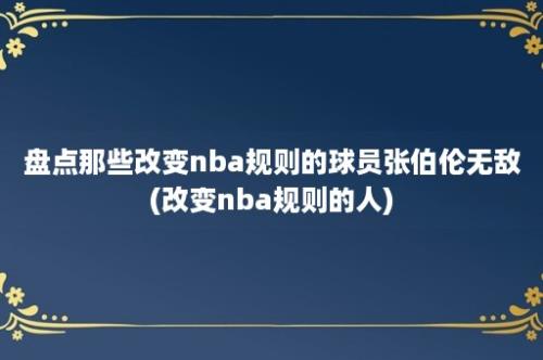 盘点那些改变nba规则的球员张伯伦无敌(改变nba规则的人)