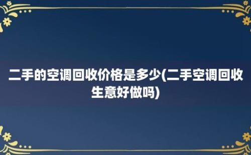 二手的空调回收价格是多少(二手空调回收生意好做吗)