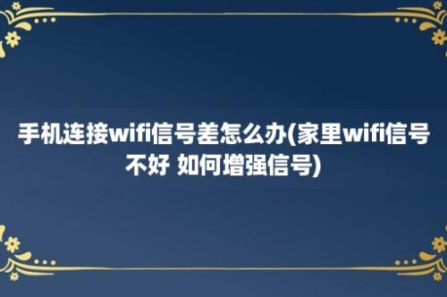 手机连接wifi信号差怎么办(家里wifi信号不好 如何增强信号)