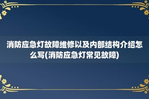 消防应急灯故障维修以及内部结构介绍怎么写(消防应急灯常见故障)