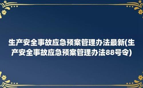 生产安全事故应急预案管理办法最新(生产安全事故应急预案管理办法88号令)