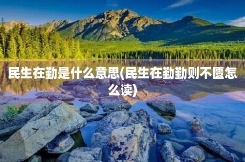 民生在勤是什么意思(民生在勤勤则不匮怎么读)