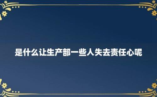 是什么让生产部一些人失去责任心呢