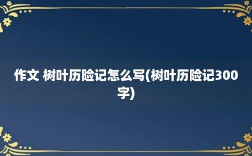 作文 树叶历险记怎么写(树叶历险记300字)