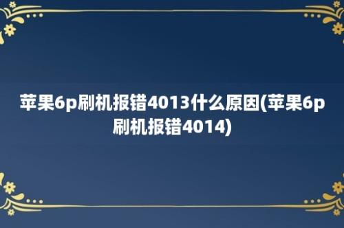 苹果6p刷机报错4013什么原因(苹果6p刷机报错4014)