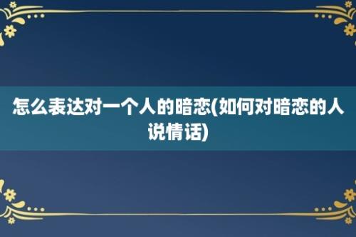 怎么表达对一个人的暗恋(如何对暗恋的人说情话)